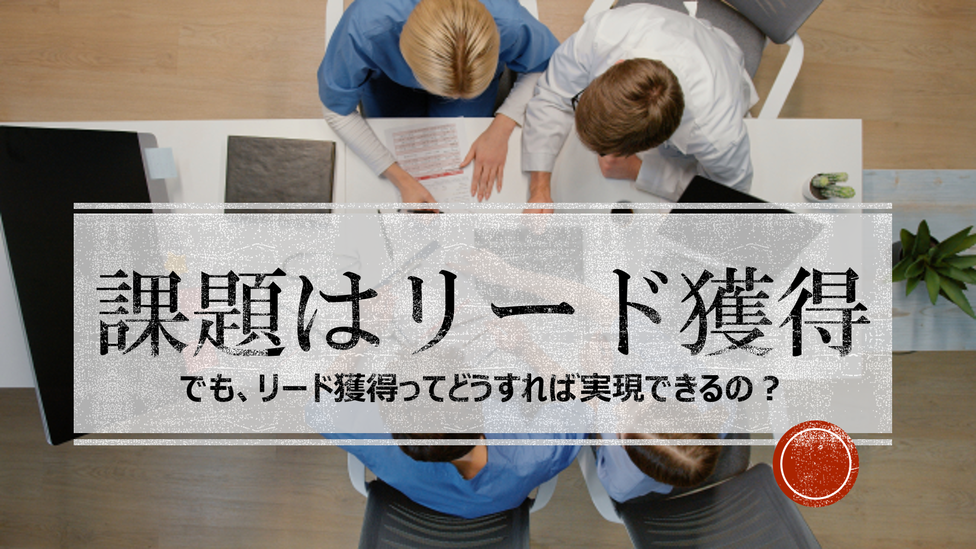 課題はリード獲得 でも、リード獲得ってどうすれば実現できるの?